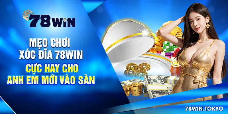 Mẹo Chơi Xóc Đĩa 78win Cực Hay Cho Anh Em Mới Vào Sàn