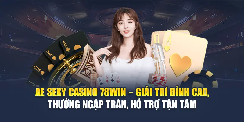 AE Sexy Casino 78WIN – Giải trí đỉnh cao, thưởng ngập tràn, hỗ trợ tận tâm