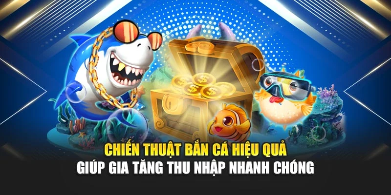 Chiến thuật bắn cá hiệu quả giúp gia tăng thu nhập nhanh chóng