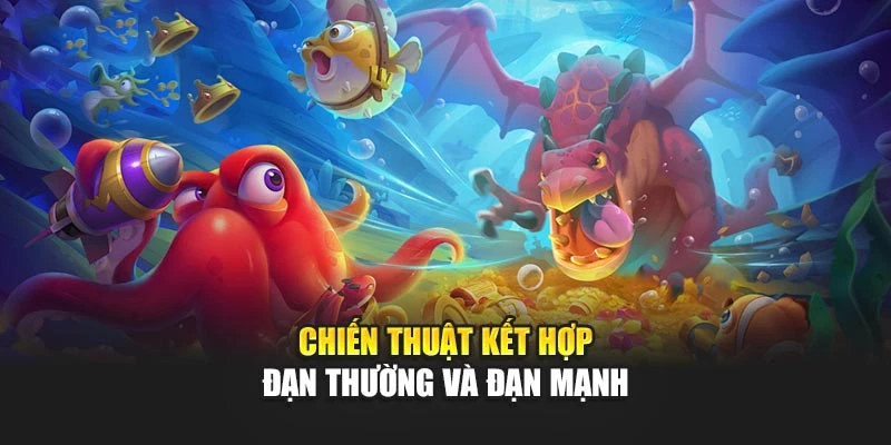 Đạn Bắn Cá - Khác Biệt Lớn Trong Mỗi Pha Tiêu Diệt Mục Tiêu 6 Chiến thuật kết hợp đạn thường và đạn mạnh